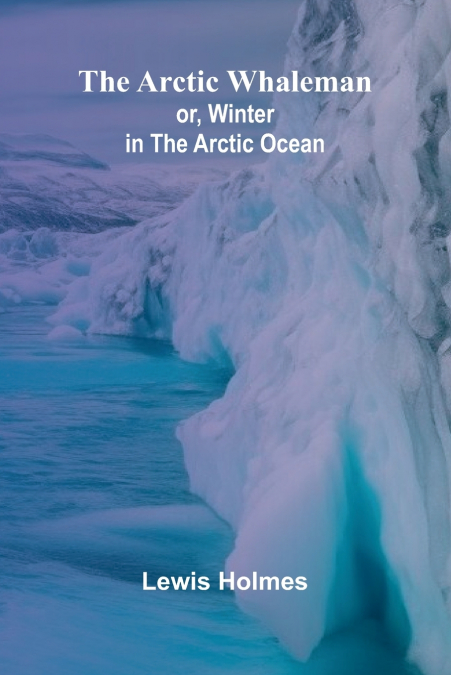 The Arctic Whaleman; or, Winter in the Arctic Ocean