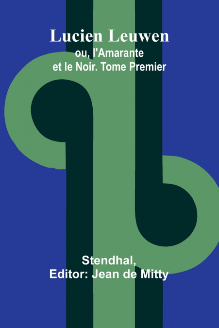 Lucien Leuwen; ou, l’Amarante et le Noir. Tome Premier