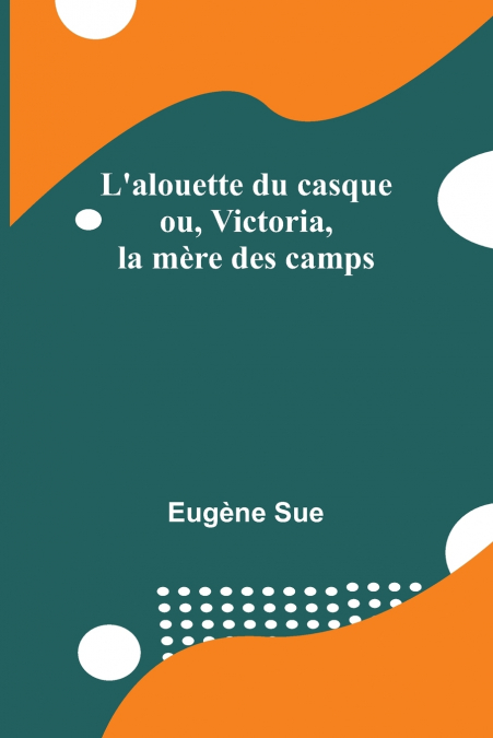 L’alouette du casque; ou, Victoria, la mère des camps