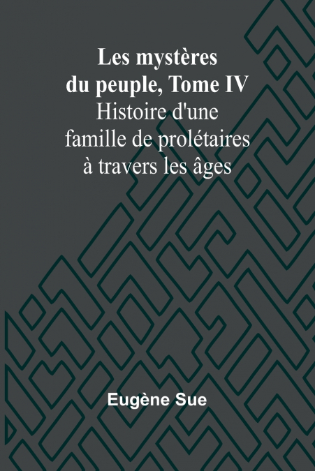 Les mystères du peuple, Tome IV; Histoire d’une famille de prolétaires à travers les âges