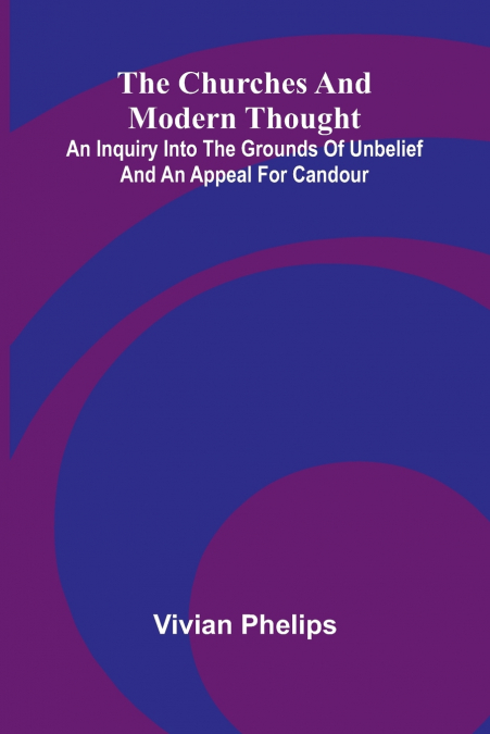 The Churches and Modern Thought; An inquiry into the grounds of unbelief and an appeal for candour