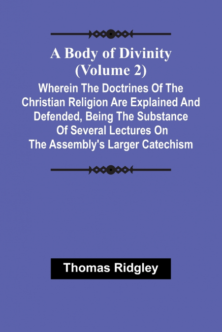 A Body Of Divinity (Volume 2); Wherein The Doctrines Of The Christian Religion Are Explained And Defended, Being The Substance Of Several Lectures On The Assembly’S Larger Catechism