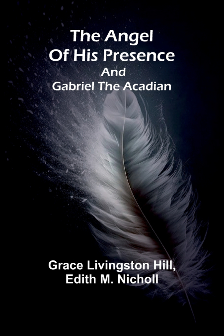 The angel of his presence; and Gabriel the Acadian