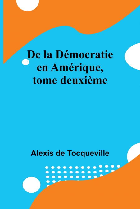 De la Démocratie en Amérique, tome deuxième
