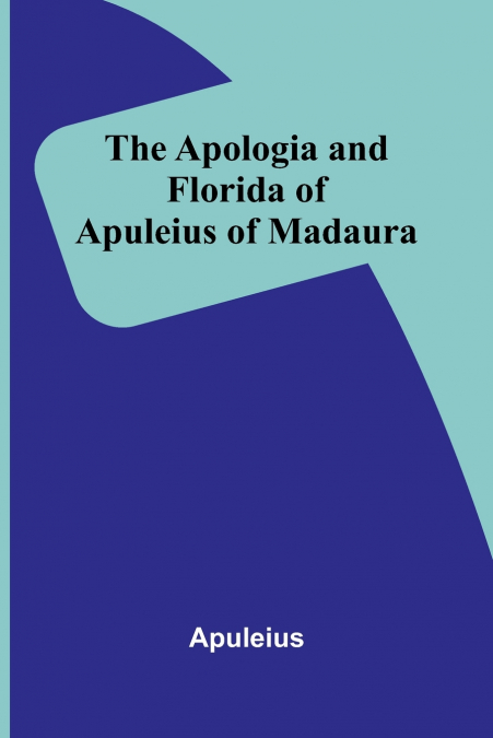 The Apologia and Florida of Apuleius of Madaura