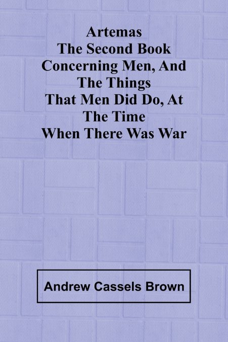 Artemas The Second Book Concerning Men, And The Things That Men Did Do, At The Time When There Was War