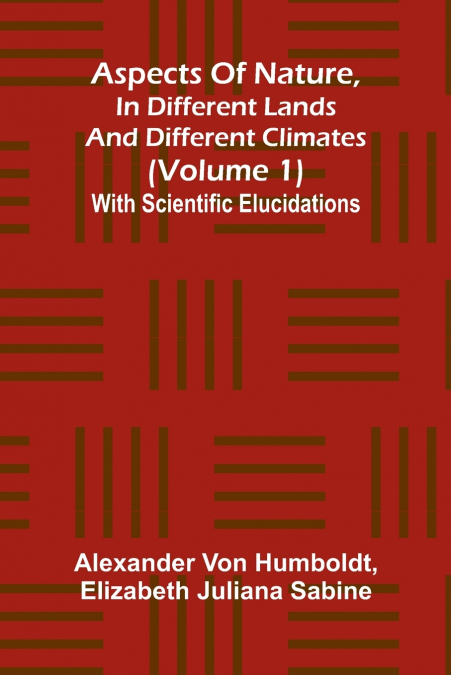 Aspects of nature, in different lands and different climates (Volume 1); With scientific elucidations