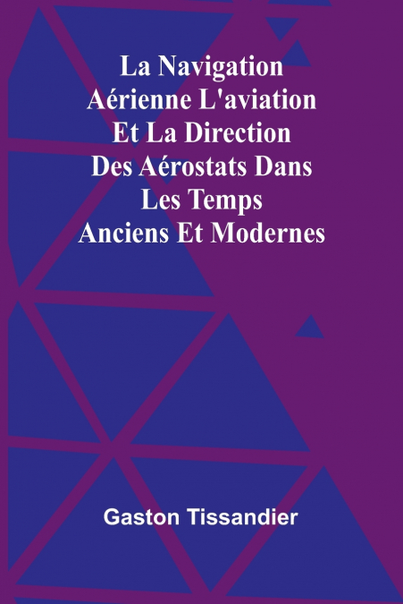 La Navigation Aérienne L’aviation Et La Direction Des Aérostats Dans Les Temps Anciens Et Modernes