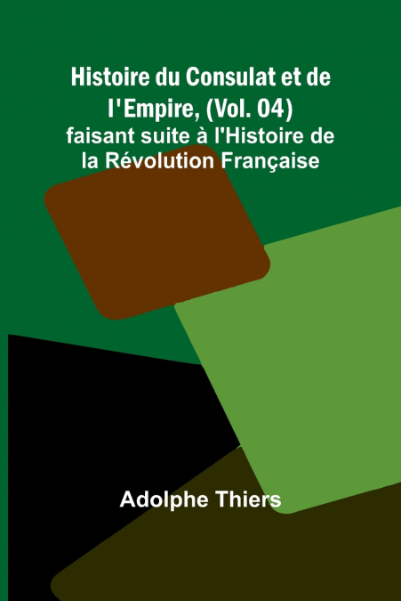 Histoire du Consulat et de l’Empire, (Vol. 04); faisant suite à l’Histoire de la Révolution Française