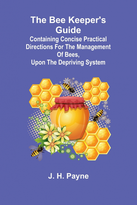 The Bee Keeper’s Guide; Containing concise practical directions for the management of bees, upon the depriving system