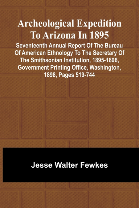 Archeological Expedition to Arizona in 1895; Seventeenth Annual Report of the Bureau of American Ethnology to the Secretary of the Smithsonian Institution, 1895-1896, Government Printing Office, Washi