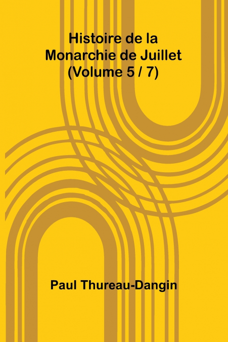 Histoire de la Monarchie de Juillet (Volume 5 / 7)