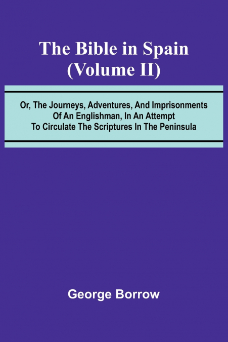 The Bible in Spain; (Volume II) Or, the Journeys, Adventures, and Imprisonments of an Englishman, in an Attempt to Circulate the Scriptures in the Peninsula