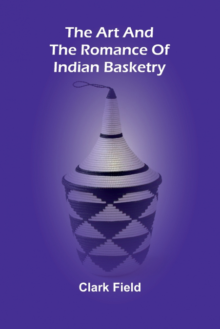 The Art And The Romance Of Indian Basketry