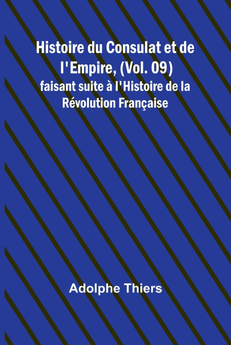 Histoire du Consulat et de l’Empire, (Vol. 09); faisant suite à l’Histoire de la Révolution Française