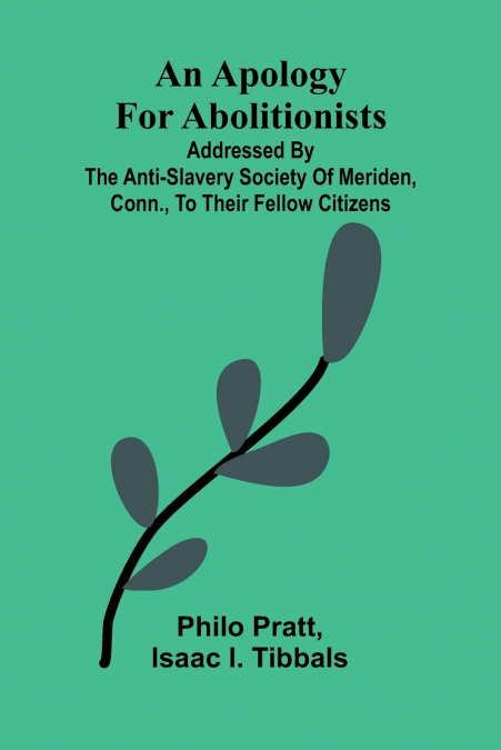 An apology for abolitionists; addressed by the anti-slavery society of Meriden, Conn., to their fellow citizens