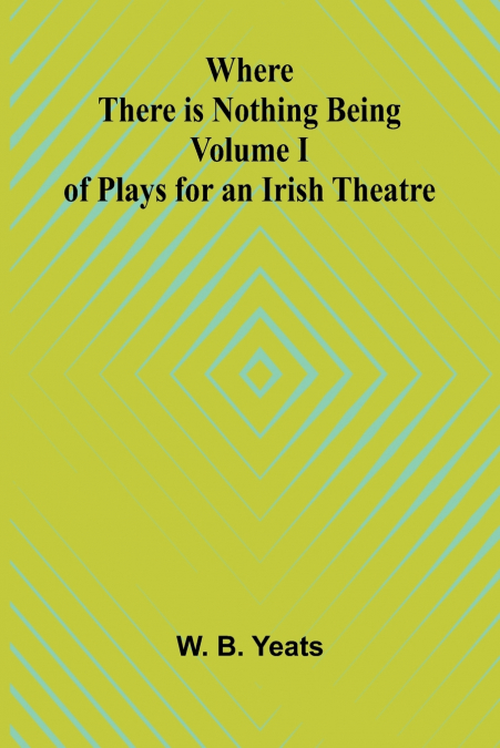 Where There is Nothing Being Volume I of Plays for an Irish Theatre