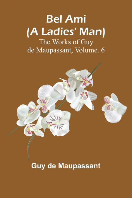 Bel Ami (A Ladies’ Man); The Works of Guy de Maupassant, Vol. 6