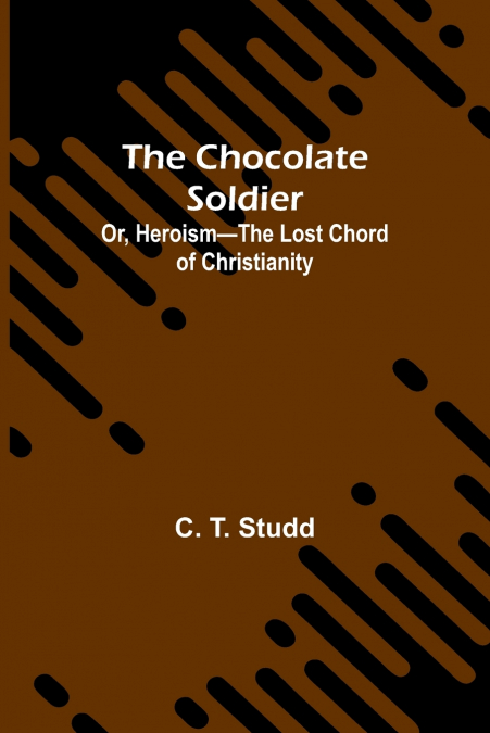 The Chocolate Soldier; Or, Heroism-The Lost Chord of Christianity