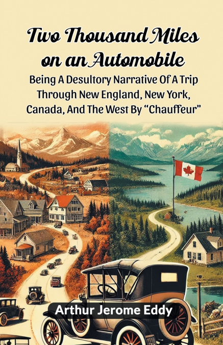 Two Thousand Miles On An Automobile Being A Desultory Narrative Of A Trip Through New England, New York, Canada, And The West By 'Chauffeur'