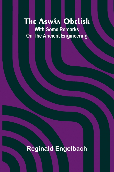 The Asw n Obelisk; With Some Remarks On The Ancient Engineering