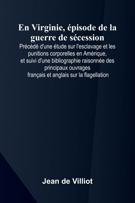 En Virginie,  pisode de la guerre de s cession; Pr c d  d’une  tude sur l’esclavage et les punitions corporelles en Am rique, et suivi d’une bibliographie raisonn e des principaux ouvrages fran ais et