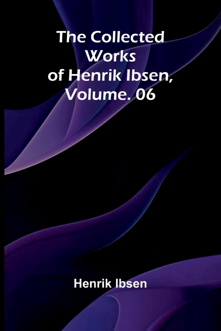 The Collected Works of Henrik Ibsen, Vol. 06