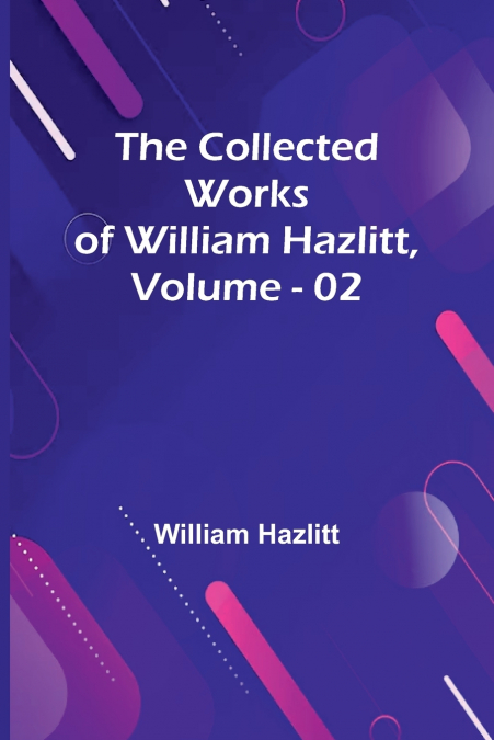 The Collected Works Of William Hazlitt, Vol. 02
