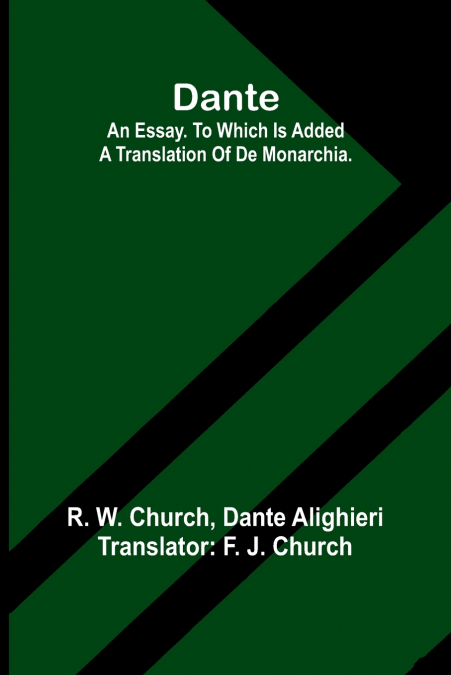 Dante. An Essay. To Which Is Added A Translation Of De Monarchia.