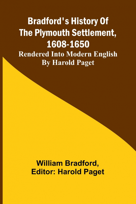 Bradford’S History Of The Plymouth Settlement, 1608-1650; Rendered Into Modern English By Harold Paget