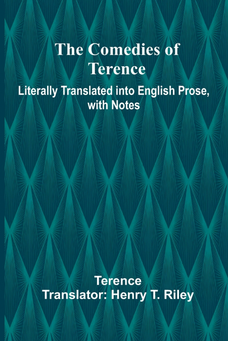 The Comedies Of Terence; Literally Translated Into English Prose, With Notes