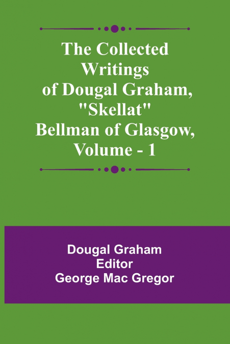 The Collected Writings Of Dougal Graham, 'Skellat' Bellman Of Glasgow, Vol. 1