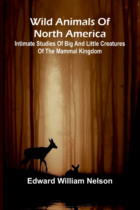 Wild Animals of North America Intimate Studies of Big and Little Creatures of the Mammal Kingdom