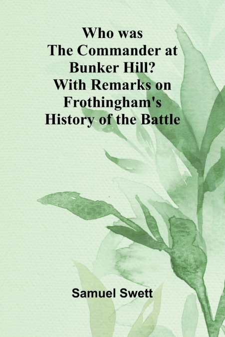 Who was the Commander at Bunker Hill? With Remarks on Frothingham’s History of the Battle