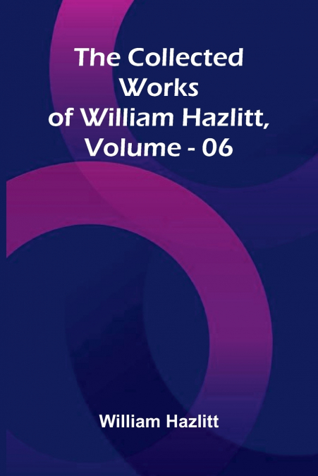 The Collected Works Of William Hazlitt, Vol. 06