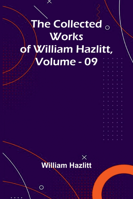 The Collected Works Of William Hazlitt, Vol. 09