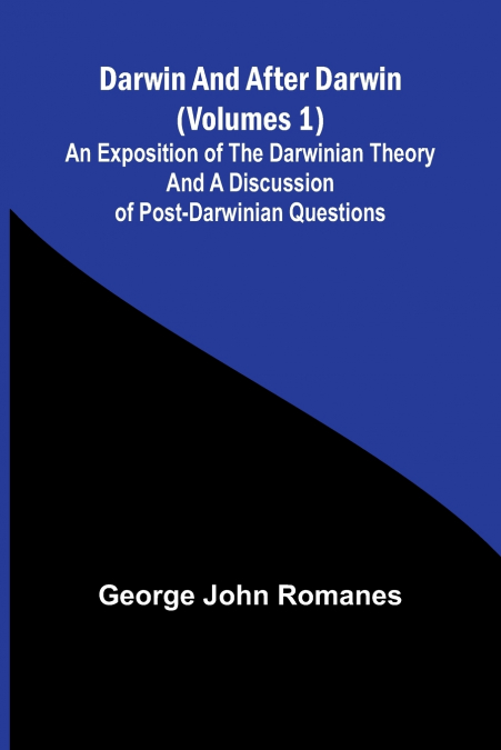 Darwin, And After Darwin (Volumes 1); An Exposition Of The Darwinian Theory And A Discussion Of Post-Darwinian Questions