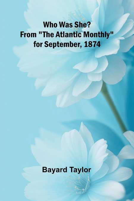 Who Was She? From 'The Atlantic Monthly' for September, 1874