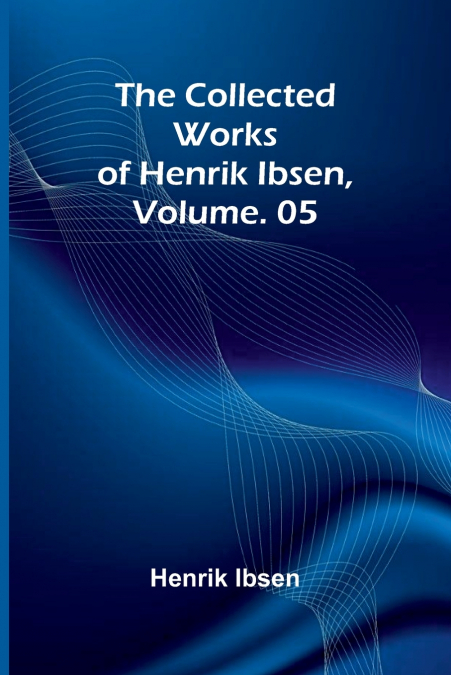 The Collected Works of Henrik Ibsen, Vol. 05