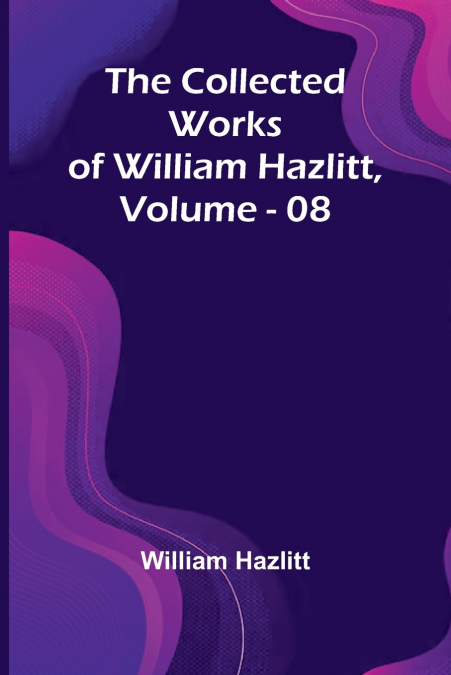 The Collected Works Of William Hazlitt, Vol. 08