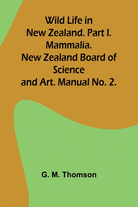 Wild Life in New Zealand. Part I. Mammalia. New Zealand Board of Science and Art. Manual No. 2.