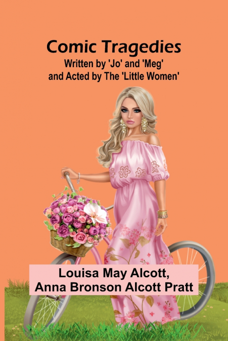 Comic Tragedies; Written By ’Jo’ And ’Meg’ And Acted By The ’Little Women’