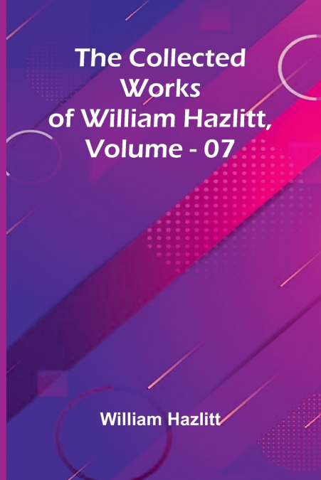 The Collected Works Of William Hazlitt, Vol. 07