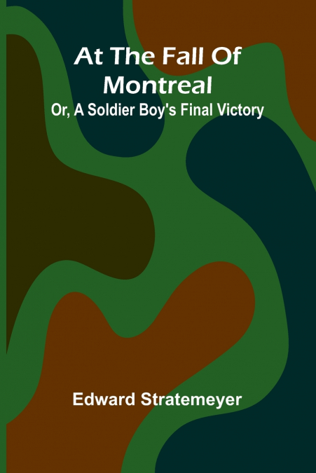 At The Fall Of Montreal; Or, A Soldier Boy’S Final Victory