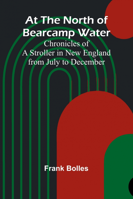 At The North Of Bearcamp Water; Chronicles Of A Stroller In New England From July To December
