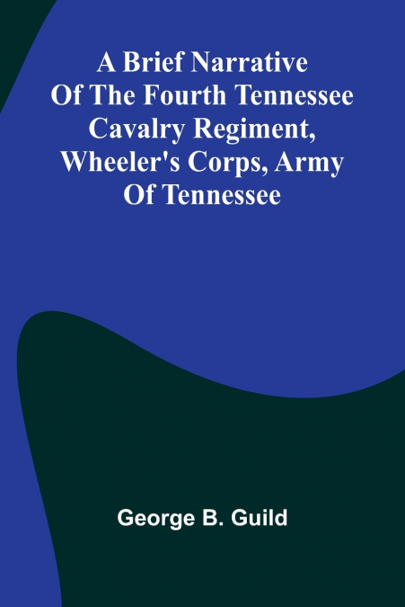 A Brief Narrative Of The Fourth Tennessee Cavalry Regiment, Wheeler’S Corps, Army Of Tennessee