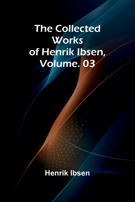 The Collected Works of Henrik Ibsen, Vol. 03