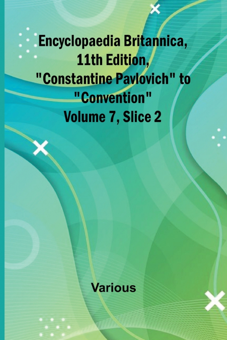 Encyclopaedia Britannica, 11Th Edition, 'Constantine Pavlovich' To 'Convention' Volume 7, Slice 2