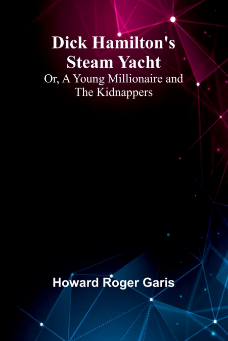 Dick Hamilton’S Steam Yacht; Or, A Young Millionaire And The Kidnappers