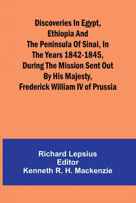 Discoveries In Egypt, Ethiopia And The Peninsula Of Sinai, In The Years 1842-1845, During The Mission Sent Out By His Majesty, Frederick William Iv Of Prussia.